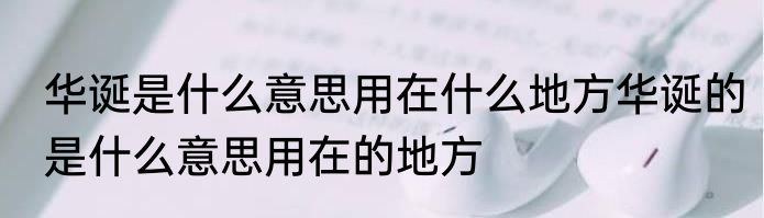 华诞是什么意思用在什么地方华诞的是什么意思用在的地方
