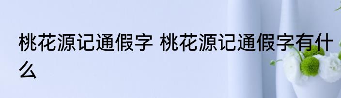 桃花源记通假字 桃花源记通假字有什么