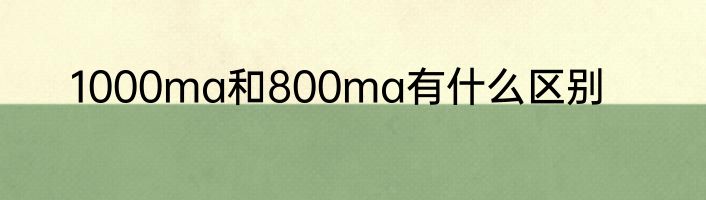 1000ma和800ma有什么区别