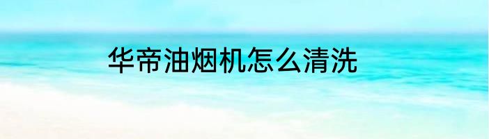 华帝油烟机怎么清洗