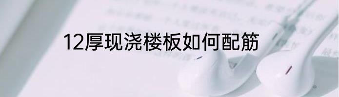 12厚现浇楼板如何配筋