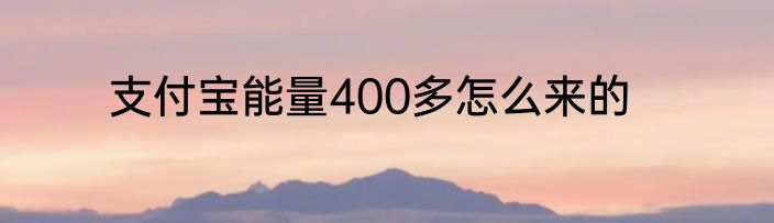 支付宝能量400多怎么来的