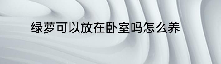 绿萝可以放在卧室吗怎么养