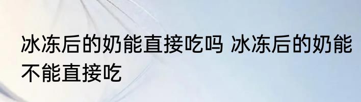 冰冻后的奶能直接吃吗 冰冻后的奶能不能直接吃