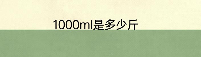 1000ml是多少斤
