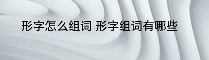 形字怎么组词 形字组词有哪些