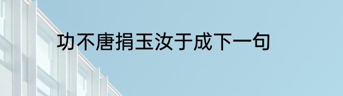 功不唐捐玉汝于成下一句