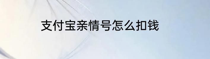 支付宝亲情号怎么扣钱