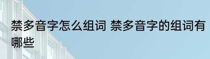 禁多音字怎么组词 禁多音字的组词有哪些