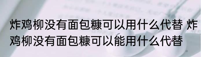 炸鸡柳没有面包糠可以用什么代替 炸鸡柳没有面包糠可以能用什么代替