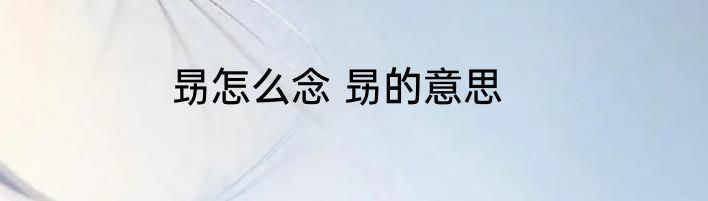 昮怎么念 昮的意思