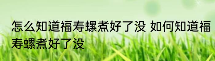 怎么知道福寿螺煮好了没 如何知道福寿螺煮好了没