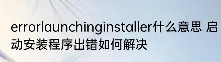 errorlaunchinginstaller什么意思 启动安装程序出错如何解决