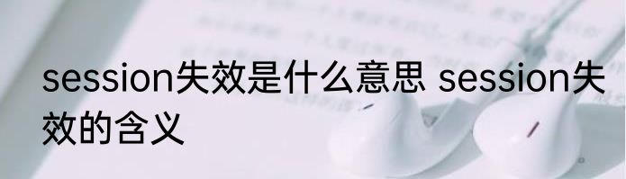 session失效是什么意思 session失效的含义