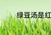 绿豆汤是红色的还是绿色的