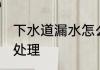 下水道漏水怎么处理 下水道漏水如何处理