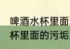 啤酒水杯里面的污垢怎么去除 啤酒水杯里面的污垢如何去除