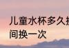 儿童水杯多久换一次 儿童水杯多长时间换一次