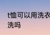 t恤可以用洗衣机洗吗 t恤能用洗衣机洗吗