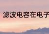 滤波电容在电子电路中起到什么作用