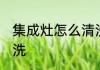 集成灶怎么清洗比较好 集成灶如何清洗