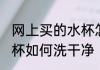 网上买的水杯怎么洗干净 网上买的水杯如何洗干净