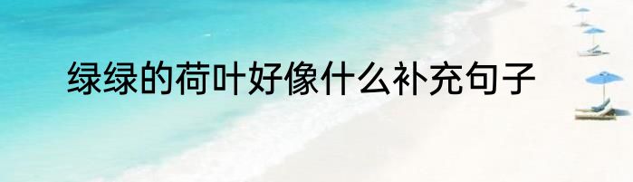 绿绿的荷叶好像什么补充句子