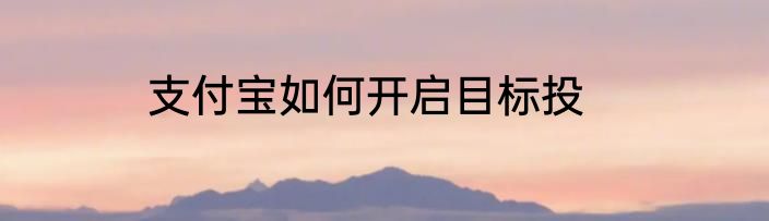 支付宝如何开启目标投