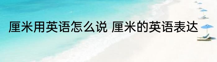 厘米用英语怎么说 厘米的英语表达