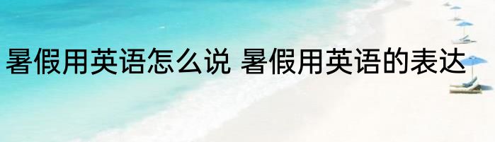暑假用英语怎么说 暑假用英语的表达
