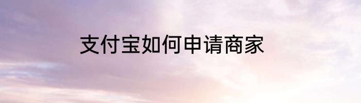 支付宝如何申请商家