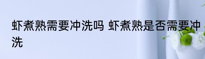 虾煮熟需要冲洗吗 虾煮熟是否需要冲洗
