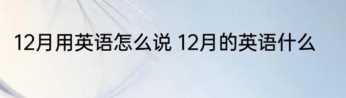 12月用英语怎么说 12月的英语什么