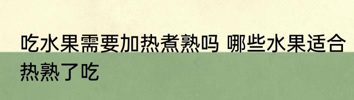 吃水果需要加热煮熟吗 哪些水果适合热熟了吃
