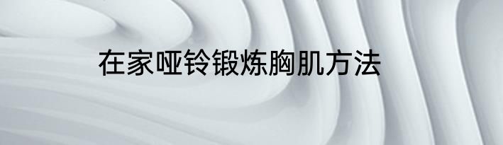 在家哑铃锻炼胸肌方法