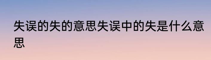 失误的失的意思失误中的失是什么意思