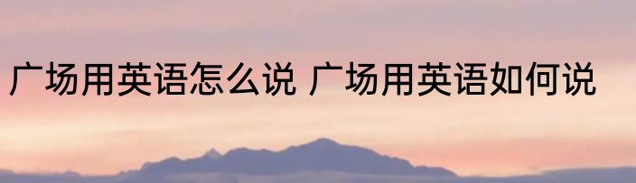 广场用英语怎么说 广场用英语如何说