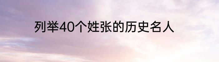 列举40个姓张的历史名人