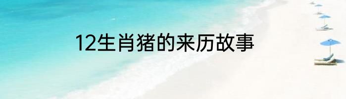 12生肖猪的来历故事