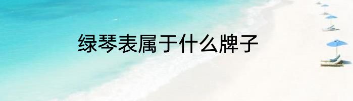 绿琴表属于什么牌子