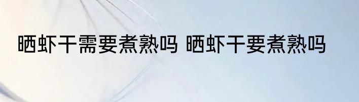 晒虾干需要煮熟吗 晒虾干要煮熟吗