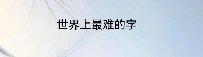 世界上最难的字