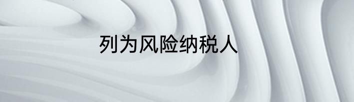 列为风险纳税人