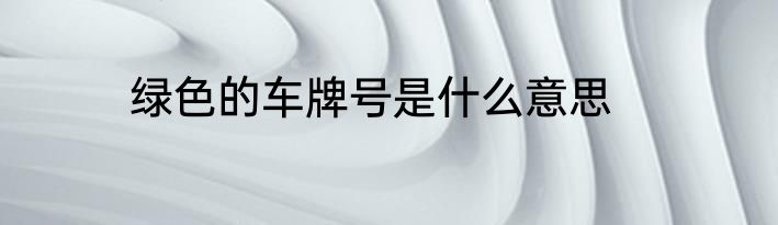 绿色的车牌号是什么意思