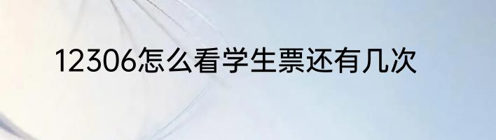 12306怎么看学生票还有几次