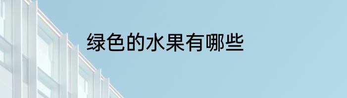 绿色的水果有哪些