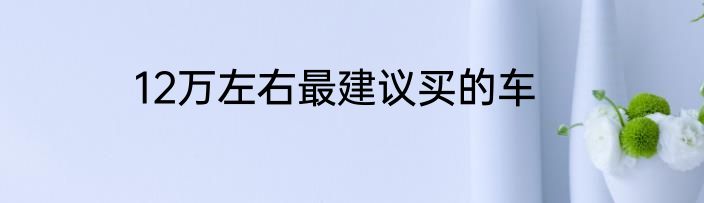 12万左右最建议买的车