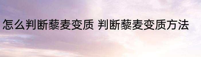 怎么判断藜麦变质 判断藜麦变质方法