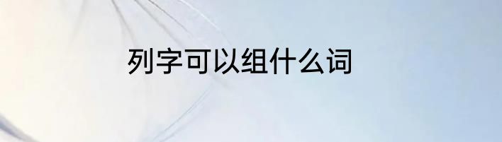 列字可以组什么词