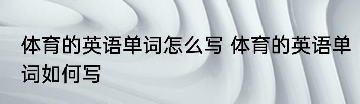 体育的英语单词怎么写 体育的英语单词如何写